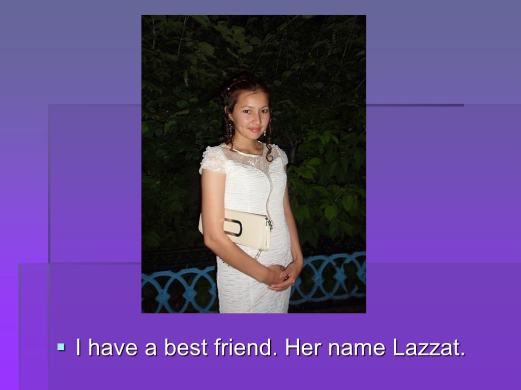 I have a best friend. Her name Lazzat.